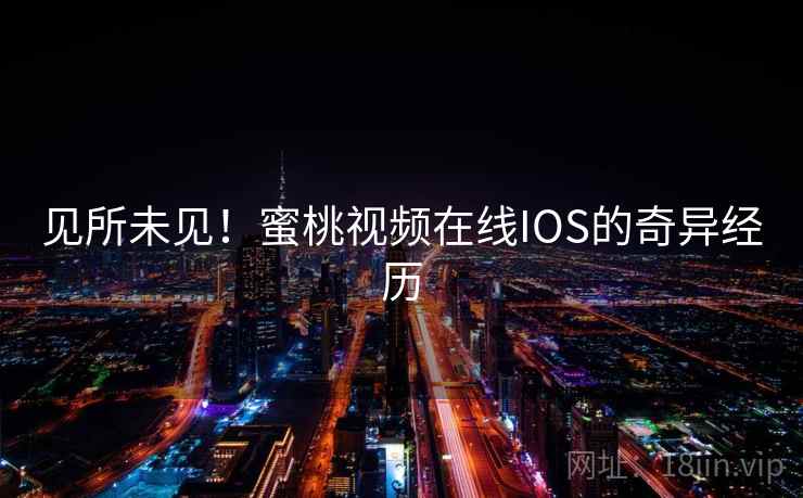 见所未见！蜜桃视频在线IOS的奇异经历