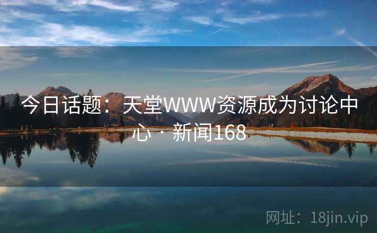 今日话题：天堂WWW资源成为讨论中心 · 新闻168