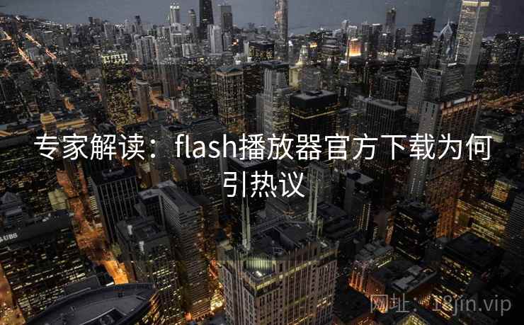 专家解读：flash播放器官方下载为何引热议