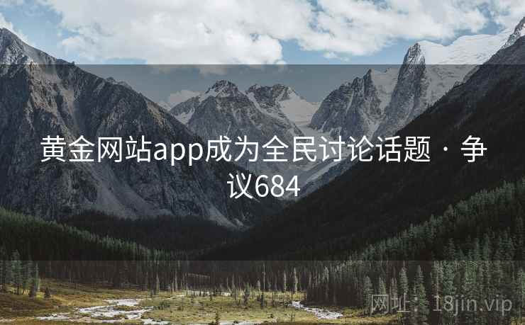 黄金网站app成为全民讨论话题 · 争议684  第2张