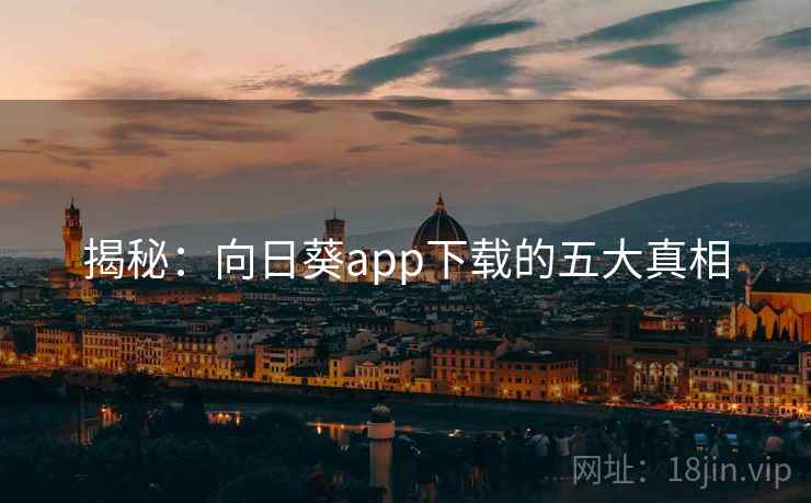 揭秘：向日葵app下载的五大真相
