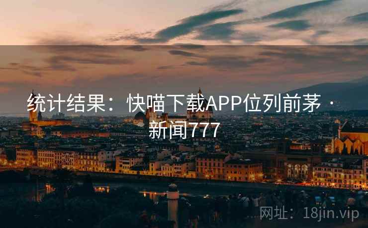 统计结果：快喵下载APP位列前茅 · 新闻777  第2张