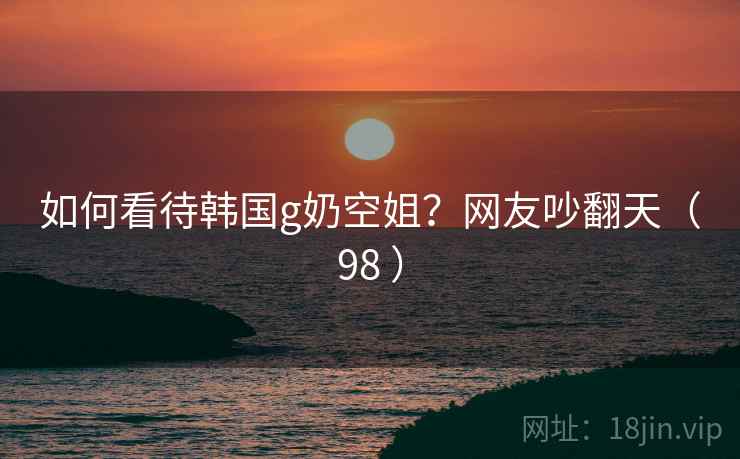 如何看待韩国g奶空姐？网友吵翻天（98 ）