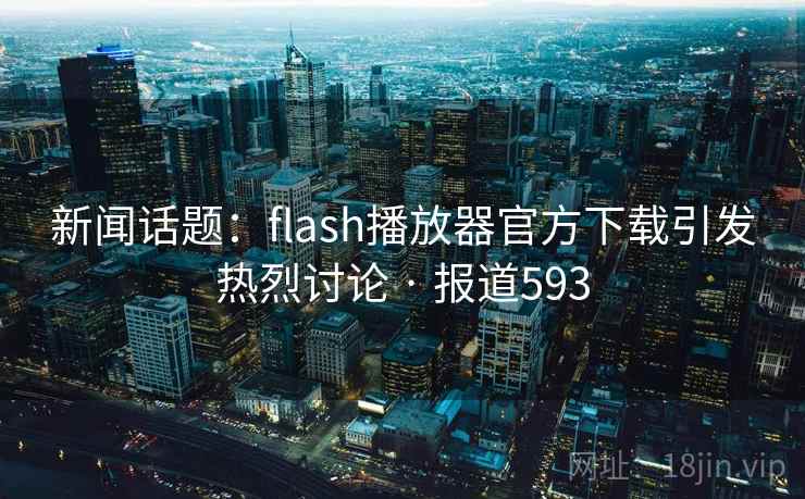 新闻话题：flash播放器官方下载引发热烈讨论 · 报道593