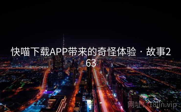 快喵下载APP带来的奇怪体验 · 故事263